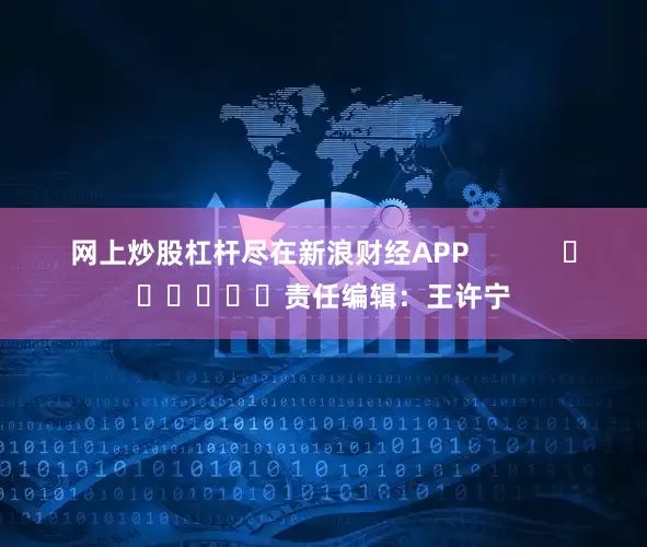网上炒股杠杆尽在新浪财经APP            						责任编辑：王许宁