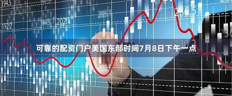 可靠的配资门户美国东部时间7月8日下午一点