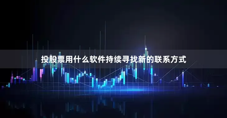 投股票用什么软件持续寻找新的联系方式