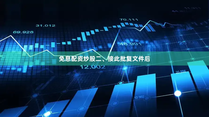 免息配资炒股　　二、接此批复文件后