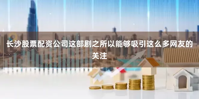 长沙股票配资公司这部剧之所以能够吸引这么多网友的关注