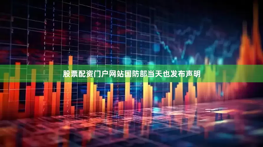 股票配资门户网站国防部当天也发布声明