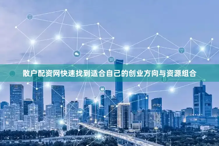 散户配资网快速找到适合自己的创业方向与资源组合