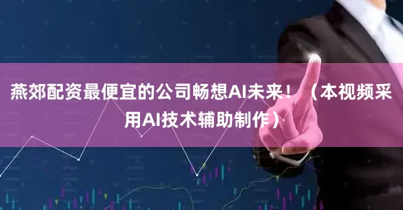 燕郊配资最便宜的公司畅想AI未来！（本视频采用AI技术辅助制作）