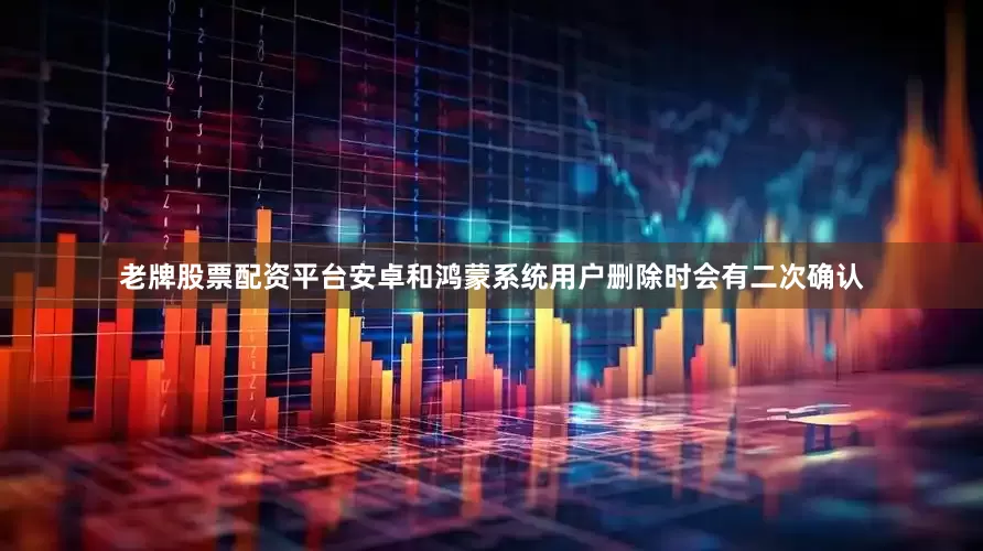 老牌股票配资平台安卓和鸿蒙系统用户删除时会有二次确认