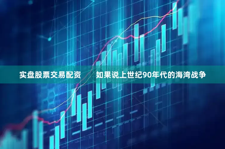 实盘股票交易配资       如果说上世纪90年代的海湾战争