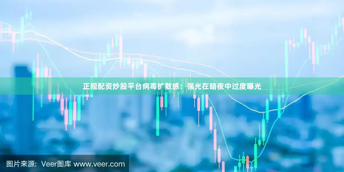 正规配资炒股平台病毒扩散感：强光在暗夜中过度曝光