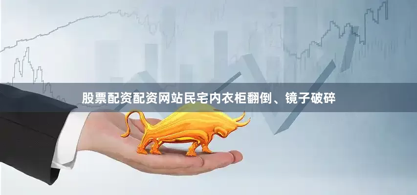股票配资配资网站民宅内衣柜翻倒、镜子破碎