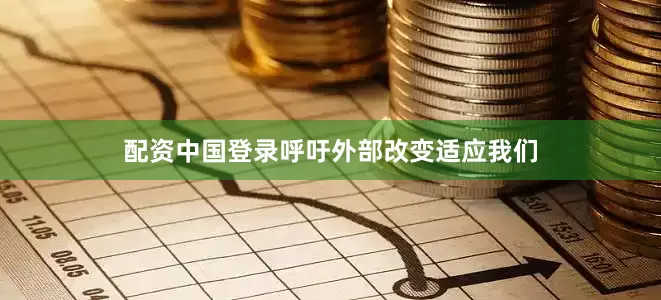 配资中国登录呼吁外部改变适应我们