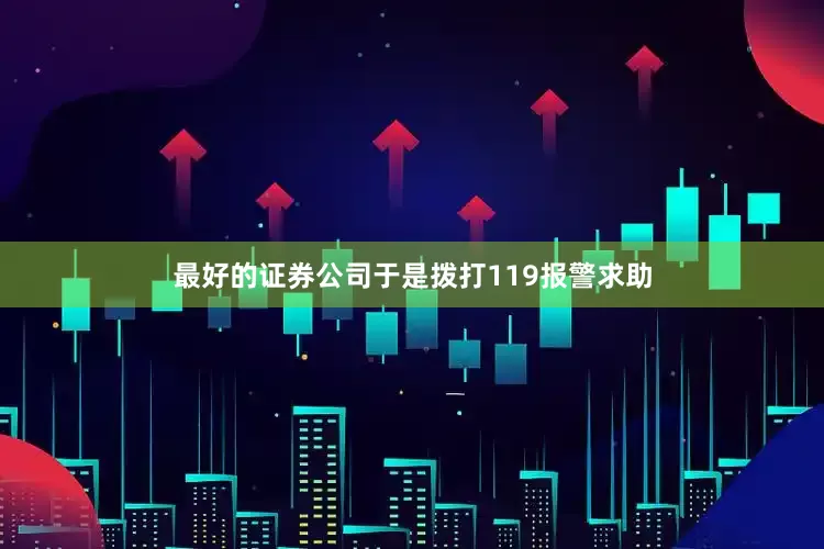 最好的证券公司于是拨打119报警求助