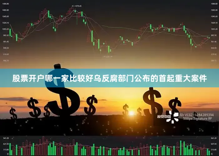 股票开户哪一家比较好乌反腐部门公布的首起重大案件