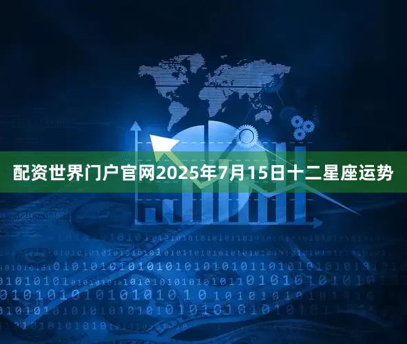 配资世界门户官网2025年7月15日十二星座运势