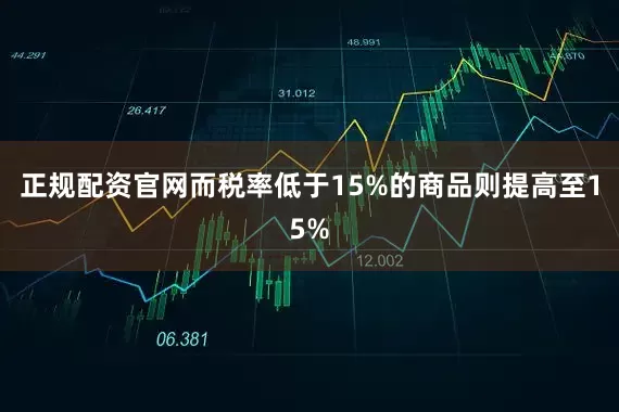正规配资官网而税率低于15%的商品则提高至15%