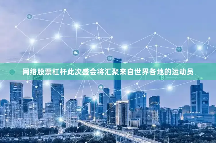 网络股票杠杆此次盛会将汇聚来自世界各地的运动员