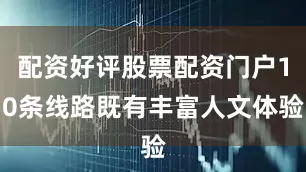 配资好评股票配资门户10条线路既有丰富人文体验